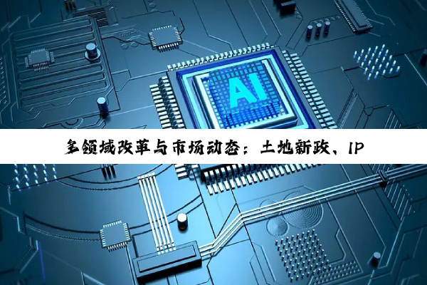 【今日要闻】j9九游会登录入口首页: 多领域改革与市场动态：土地新政、IPO波折、科技引领与金融合作变动
