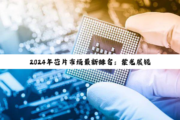 今日科普|J9九游会官方网站: 2024年芯片市场最新排名：紫光展锐与苹果并列第三，高端处理器性能天梯图解析