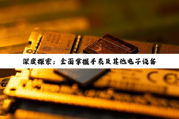深度探索：全面掌握手表及其他电子设备芯片信息查询技巧