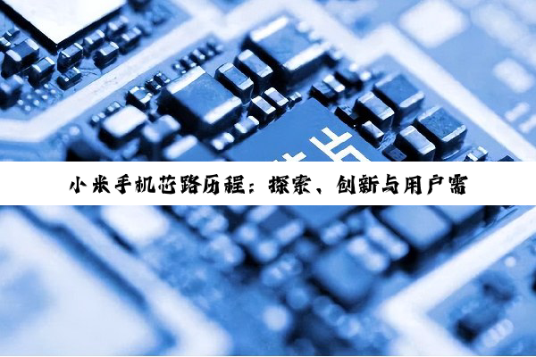 小米手机芯路历程：探索、创新与用户需求的深刻共鸣