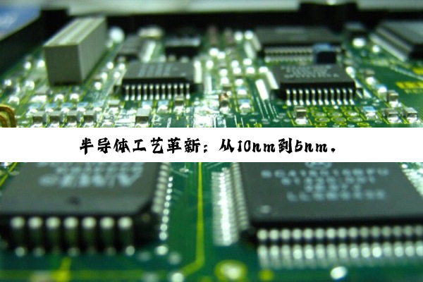 【科普解答】半导体工艺革新：从10nm到5nm，探索制程技术对未来的深远影响