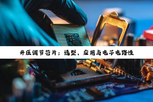 【科普解答】升压调节芯片：选型、应用与电子电路性能提升
