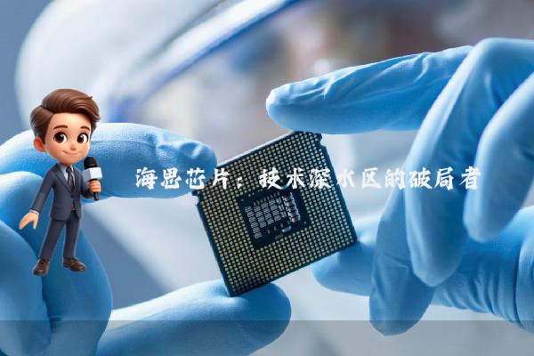 海思芯片：技术深水区的破局者